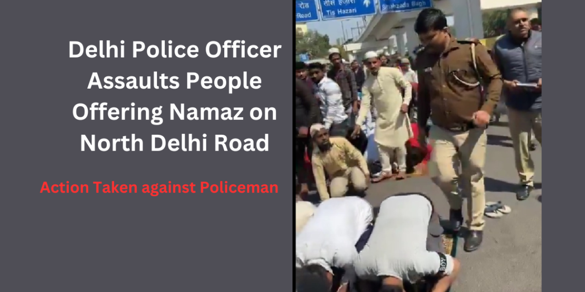 Delhi Police Officer Assaults People Offering Namaz on North Delhi Road: Legal Action Taken